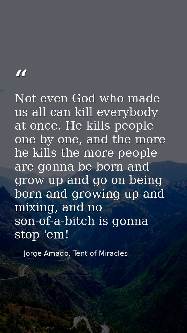 Not even God who made us all can kill everybody at once. He kills people one by one, and the more he kills the more peop — Jorge Amado, Tent of Miracles