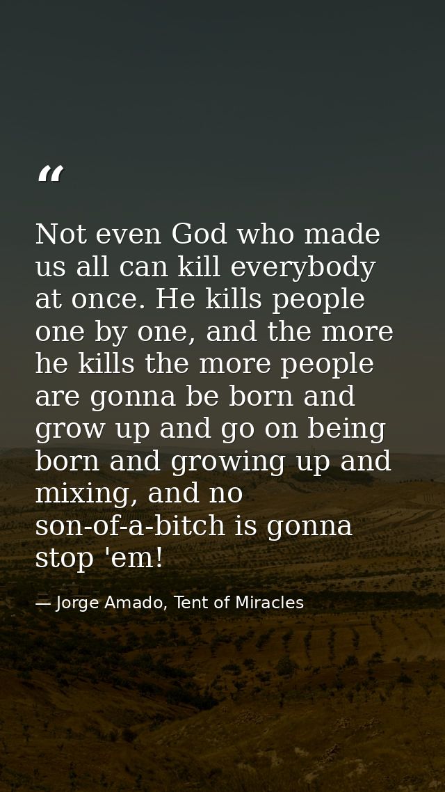 Not even God who made us all can kill everybody at once. He kills people one by one, and the more he kills the more peop — Jorge Amado, Tent of Miracles