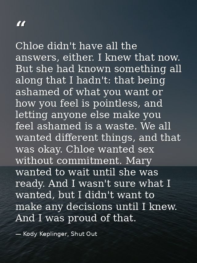 Chloe didn't have all the answers, either. I knew that now. But she had known something all along that I hadn't: that be — Kody Keplinger, Shut Out