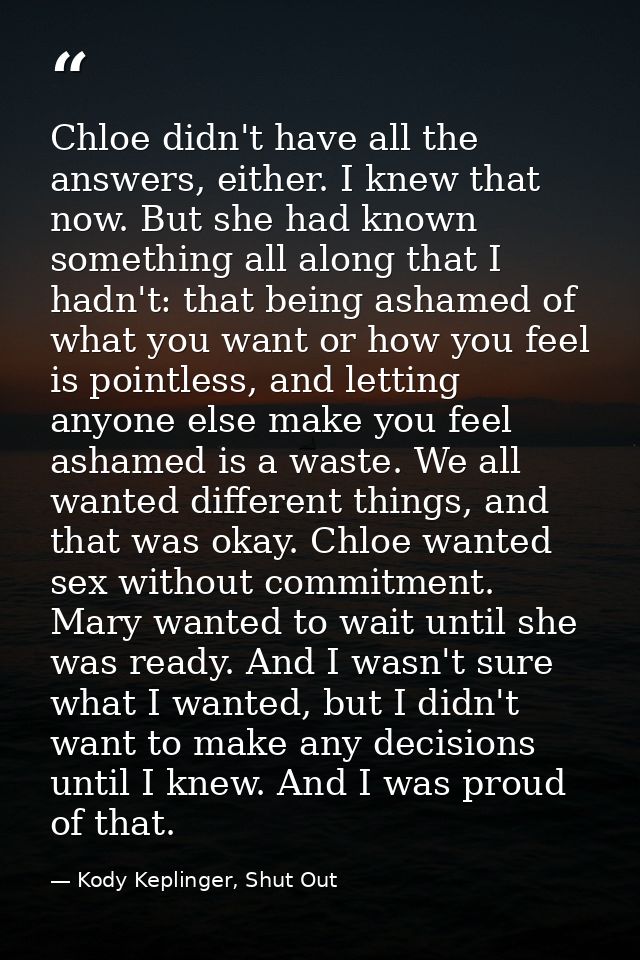 Chloe didn't have all the answers, either. I knew that now. But she had known something all along that I hadn't: that be — Kody Keplinger, Shut Out