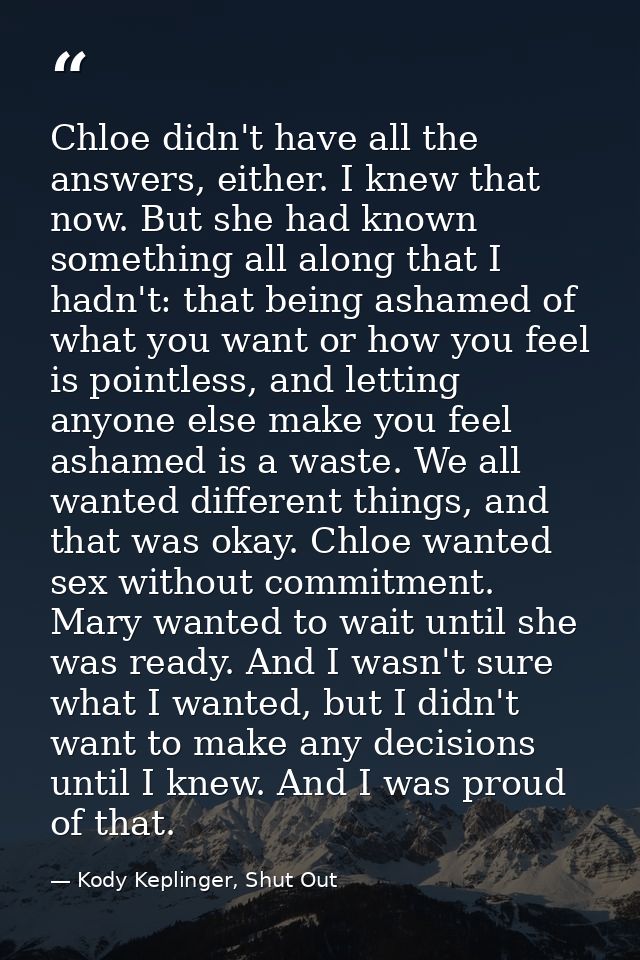 Chloe didn't have all the answers, either. I knew that now. But she had known something all along that I hadn't: that be — Kody Keplinger, Shut Out
