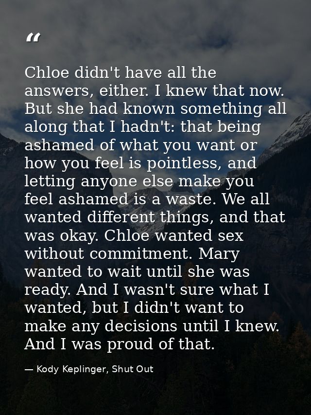 Chloe didn't have all the answers, either. I knew that now. But she had known something all along that I hadn't: that be — Kody Keplinger, Shut Out