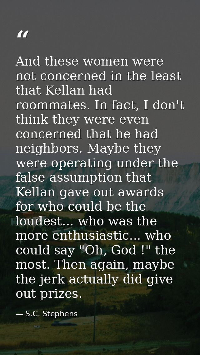 And these women were not concerned in the least that Kellan had roommates. In fact, I don't think they were even concern — S.C. Stephens