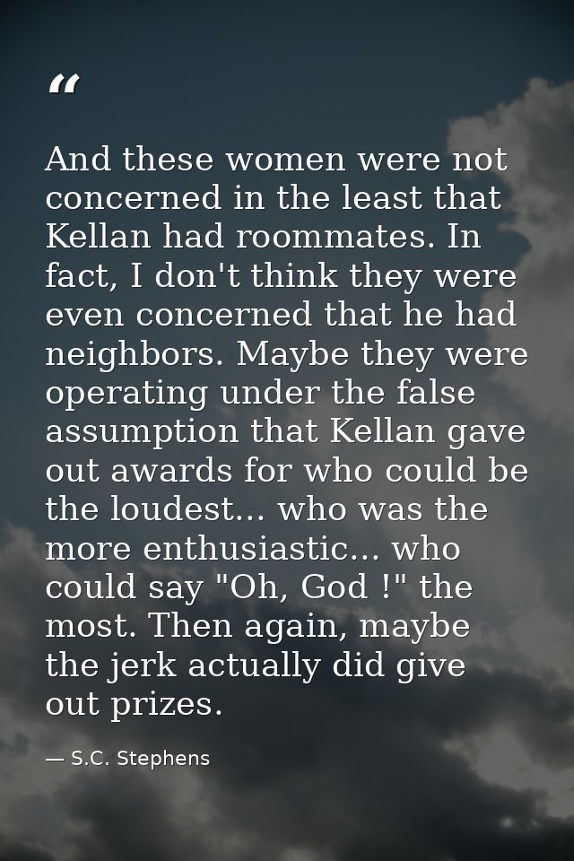 And these women were not concerned in the least that Kellan had roommates. In fact, I don't think they were even concern — S.C. Stephens