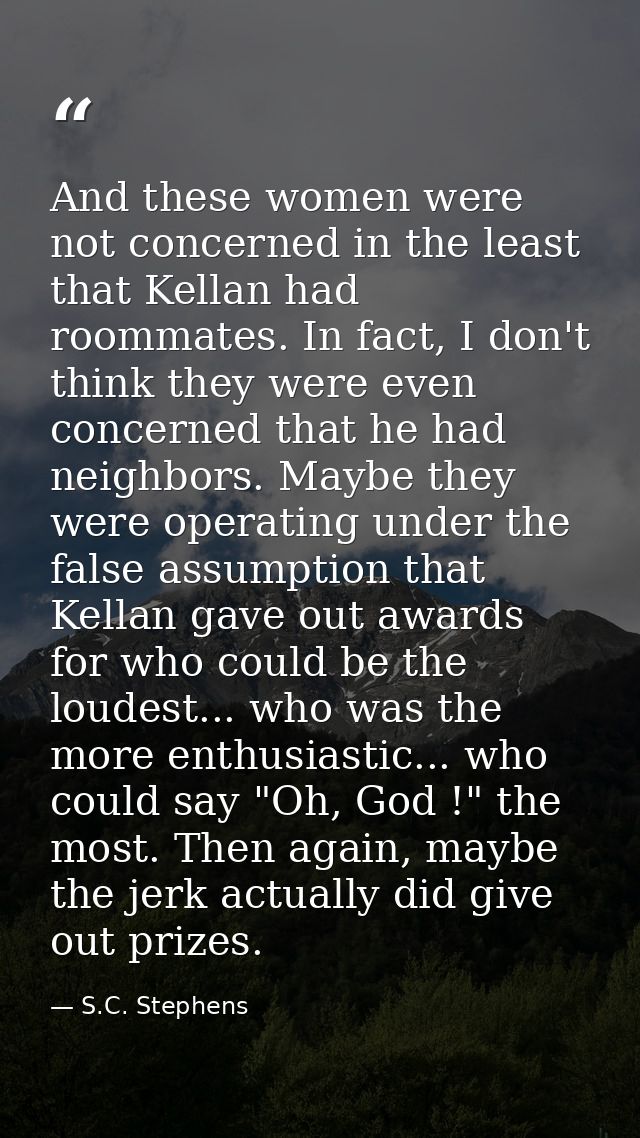 And these women were not concerned in the least that Kellan had roommates. In fact, I don't think they were even concern — S.C. Stephens