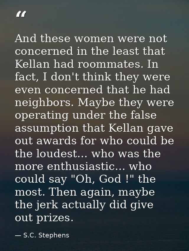 And these women were not concerned in the least that Kellan had roommates. In fact, I don't think they were even concern — S.C. Stephens