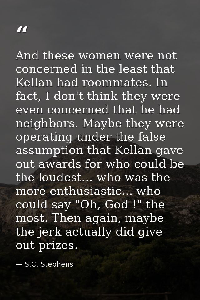 And these women were not concerned in the least that Kellan had roommates. In fact, I don't think they were even concern — S.C. Stephens
