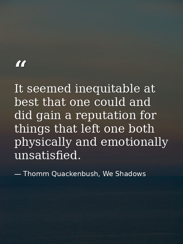 It seemed inequitable at best that one could and did gain a reputation for things that left one both physically and emot — Thomm Quackenbush, We Shadows