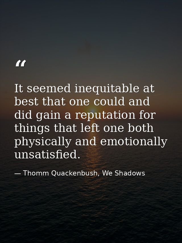 It seemed inequitable at best that one could and did gain a reputation for things that left one both physically and emot — Thomm Quackenbush, We Shadows