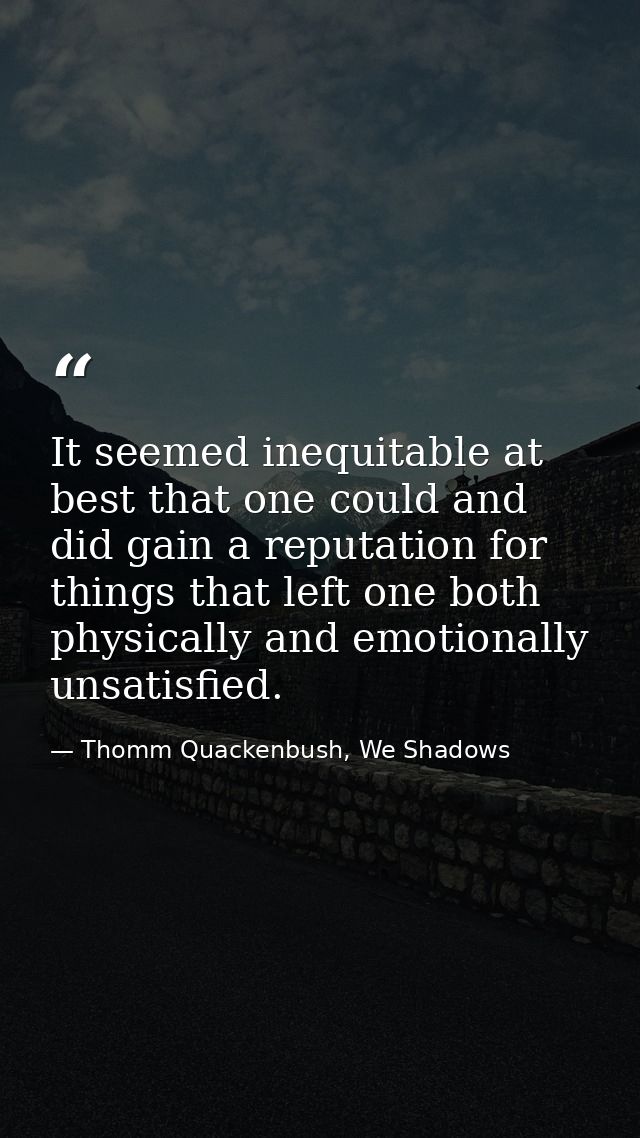 It seemed inequitable at best that one could and did gain a reputation for things that left one both physically and emot — Thomm Quackenbush, We Shadows