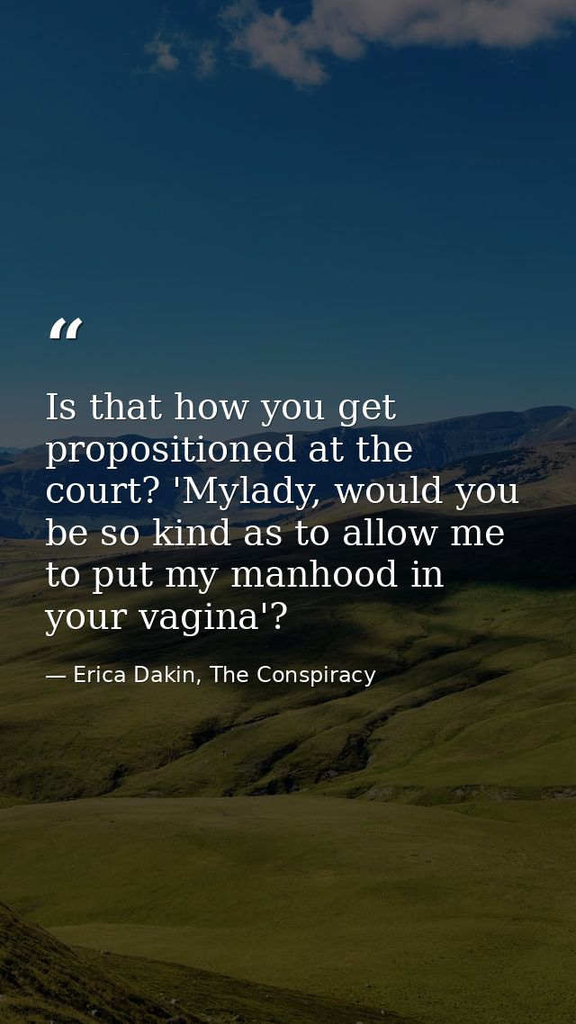 Is that how you get propositioned at the court? 'Mylady, would you be so kind as to allow me to put my manhood in your v — Erica Dakin, The Conspiracy
