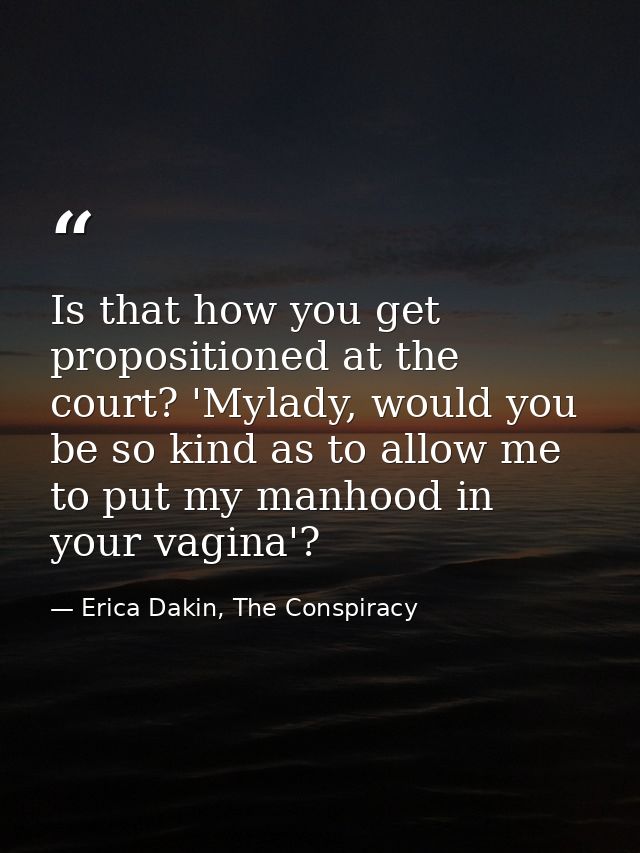 Is that how you get propositioned at the court? 'Mylady, would you be so kind as to allow me to put my manhood in your v — Erica Dakin, The Conspiracy