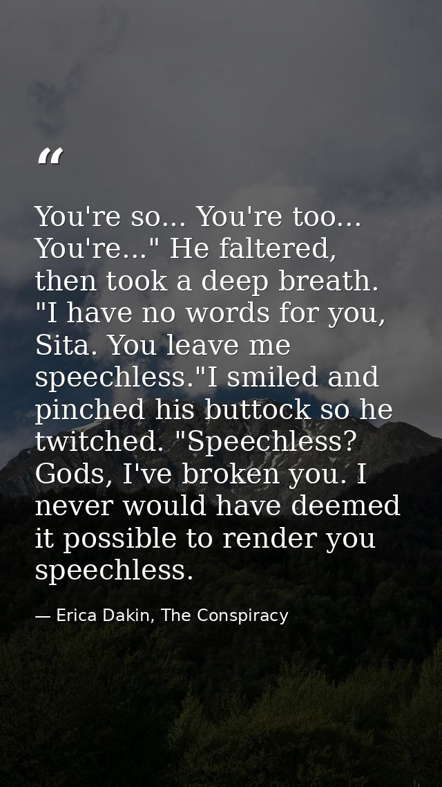 You're so... You're too... You're..." He faltered, then took a deep breath. "I have no words for you, Sita. You leave me — Erica Dakin, The Conspiracy
