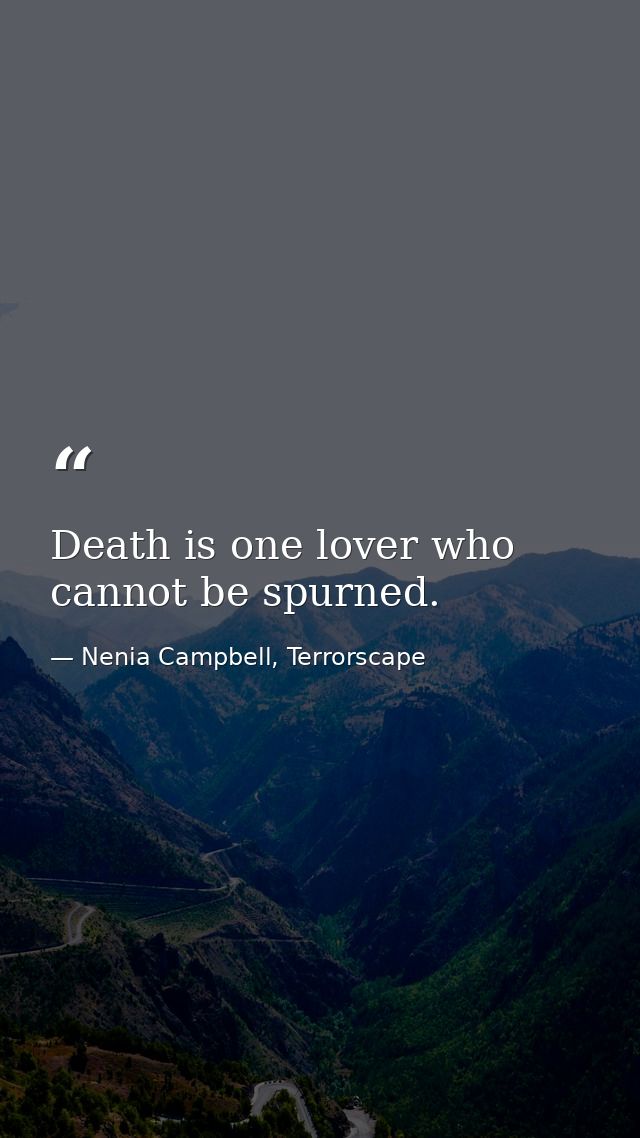 Death is one lover who cannot be spurned. — Nenia Campbell, Terrorscape