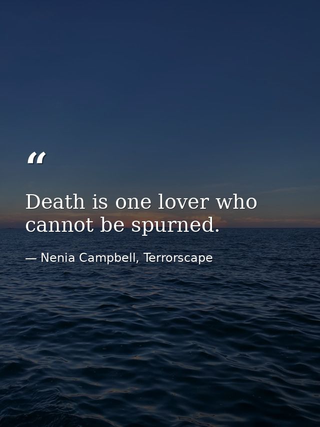 Death is one lover who cannot be spurned. — Nenia Campbell, Terrorscape