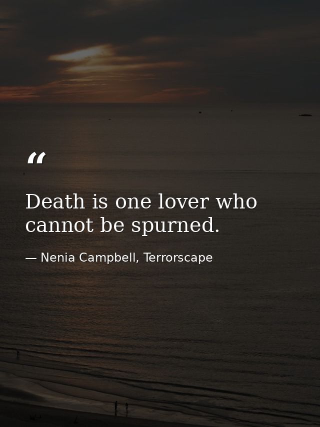 Death is one lover who cannot be spurned. — Nenia Campbell, Terrorscape