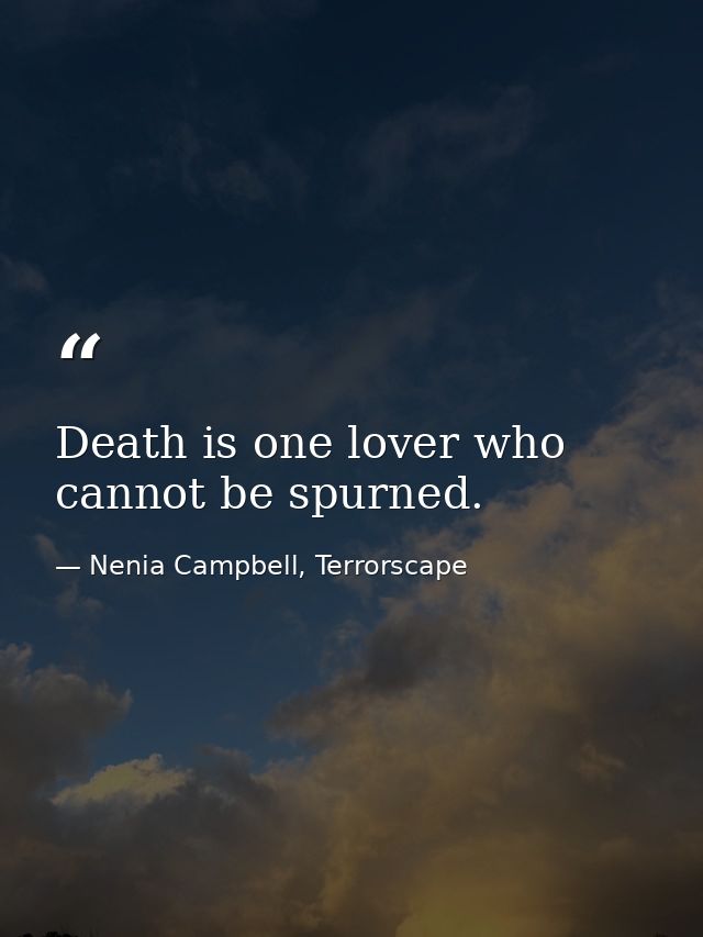 Death is one lover who cannot be spurned. — Nenia Campbell, Terrorscape