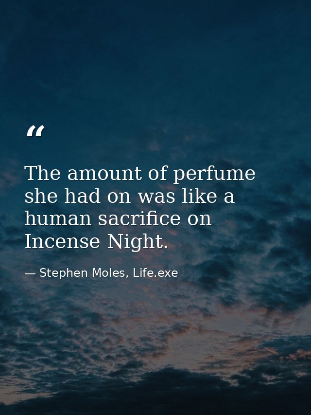 The amount of perfume she had on was like a human sacrifice on Incense Night. — Stephen Moles, Life.exe