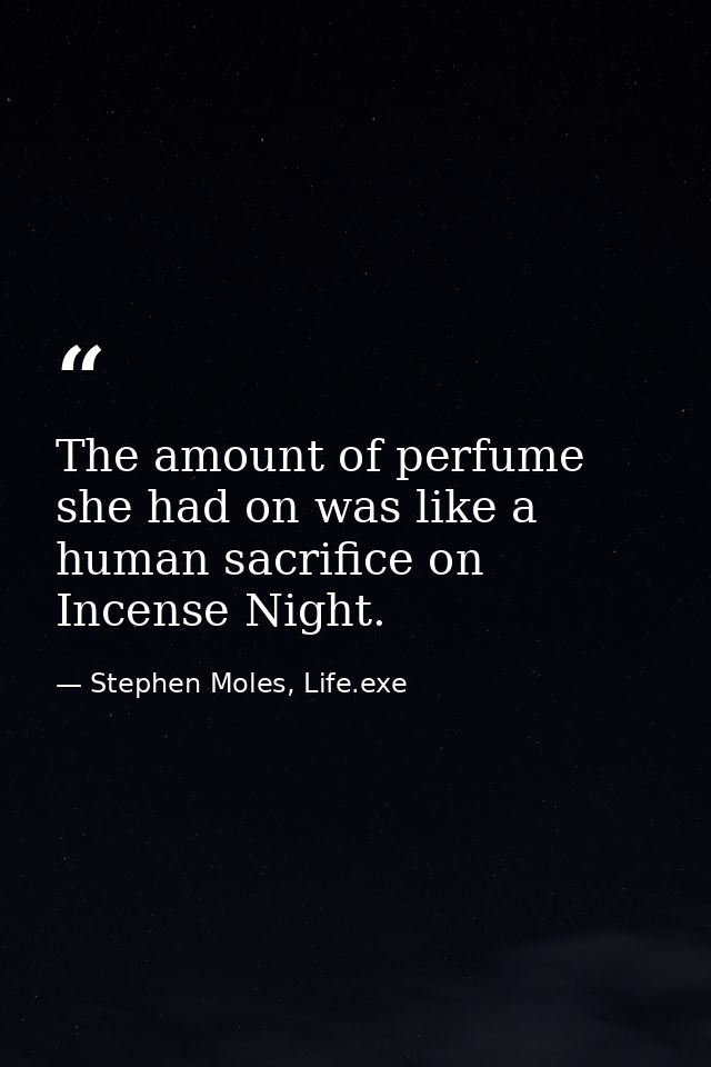 The amount of perfume she had on was like a human sacrifice on Incense Night. — Stephen Moles, Life.exe