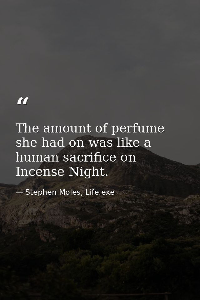 The amount of perfume she had on was like a human sacrifice on Incense Night. — Stephen Moles, Life.exe