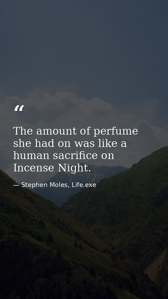 The amount of perfume she had on was like a human sacrifice on Incense Night. — Stephen Moles, Life.exe
