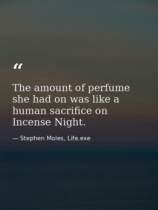 The amount of perfume she had on was like a human sacrifice on Incense Night. — Stephen Moles, Life.exe