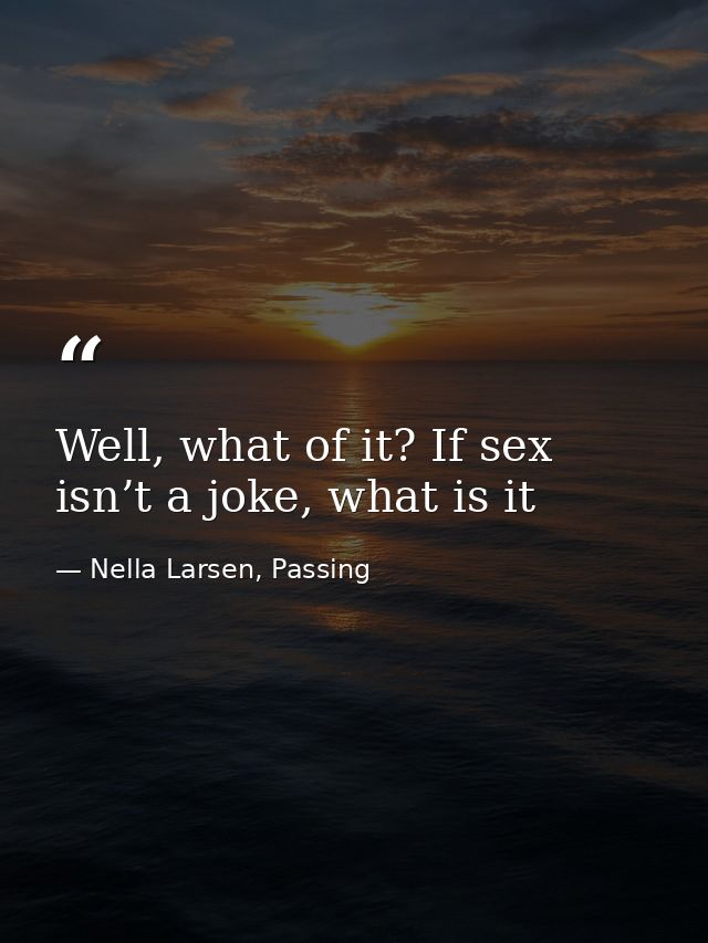 Well, what of it? If sex isn’t a joke, what is it — Nella Larsen, Passing