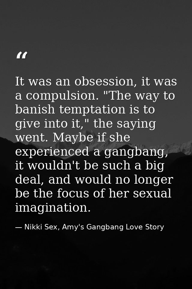 It was an obsession, it was a compulsion. "The way to banish temptation is to give into it," the saying went. Maybe if s — Nikki Sex, Amy's Gangbang Love Story