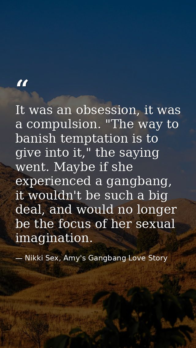 It was an obsession, it was a compulsion. "The way to banish temptation is to give into it," the saying went. Maybe if s — Nikki Sex, Amy's Gangbang Love Story