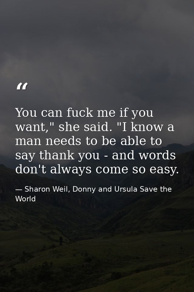 You can fuck me if you want," she said. "I know a man needs to be able to say thank you - and words don't always come so — Sharon Weil, Donny and Ursula Save the World