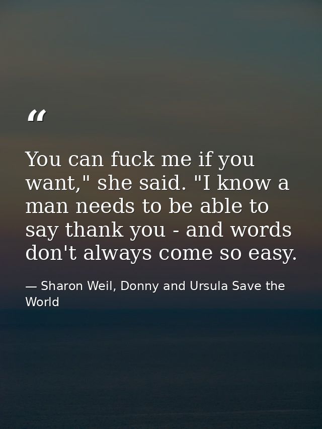 You can fuck me if you want," she said. "I know a man needs to be able to say thank you - and words don't always come so — Sharon Weil, Donny and Ursula Save the World