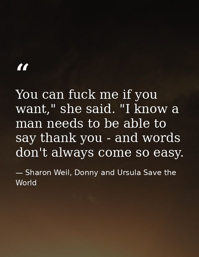 You can fuck me if you want," she said. "I know a man needs to be able to say thank you - and words don't always come so — Sharon Weil, Donny and Ursula Save the World