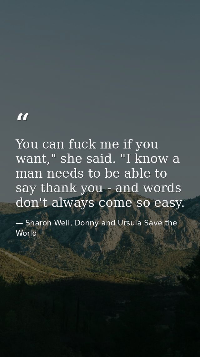 You can fuck me if you want," she said. "I know a man needs to be able to say thank you - and words don't always come so — Sharon Weil, Donny and Ursula Save the World