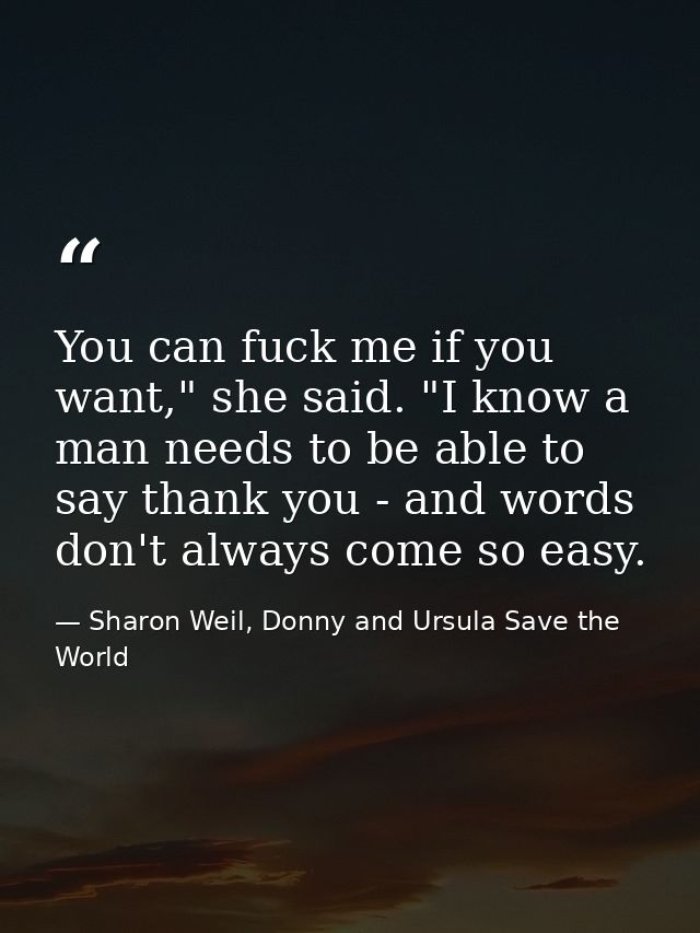 You can fuck me if you want," she said. "I know a man needs to be able to say thank you - and words don't always come so — Sharon Weil, Donny and Ursula Save the World