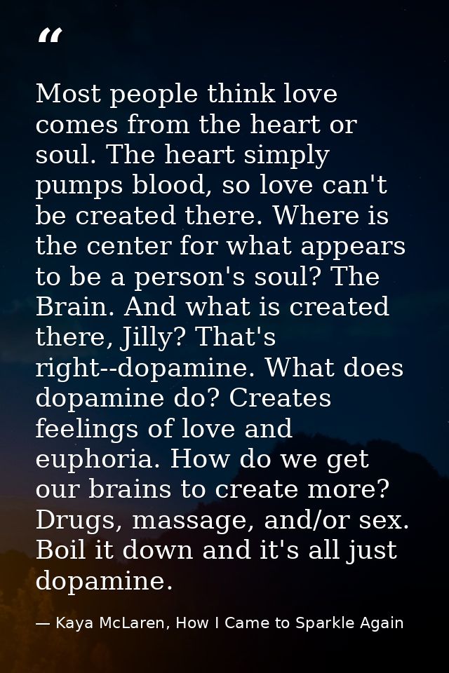 Most people think love comes from the heart or soul. The heart simply pumps blood, so love can't be created there. Where — Kaya McLaren, How I Came to Sparkle Again
