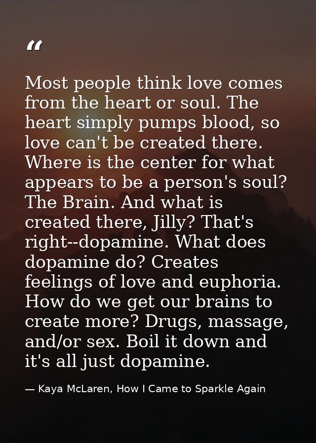 Most people think love comes from the heart or soul. The heart simply pumps blood, so love can't be created there. Where — Kaya McLaren, How I Came to Sparkle Again
