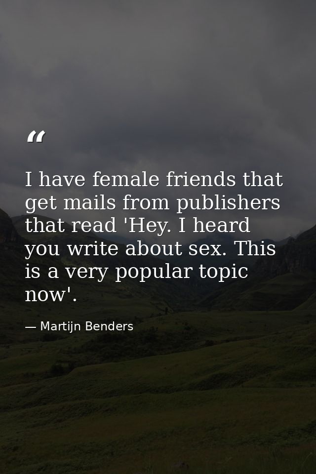 I have female friends that get mails from publishers that read 'Hey. I heard you write about sex. This is a very popular — Martijn Benders