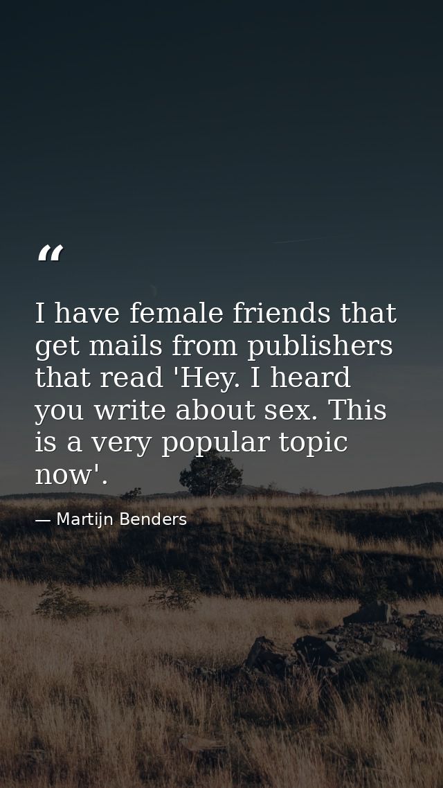 I have female friends that get mails from publishers that read 'Hey. I heard you write about sex. This is a very popular — Martijn Benders