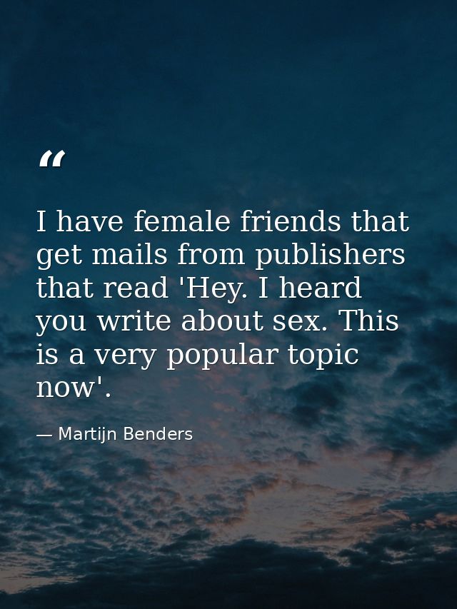 I have female friends that get mails from publishers that read 'Hey. I heard you write about sex. This is a very popular — Martijn Benders