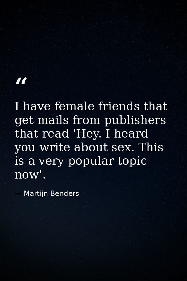 I have female friends that get mails from publishers that read 'Hey. I heard you write about sex. This is a very popular — Martijn Benders