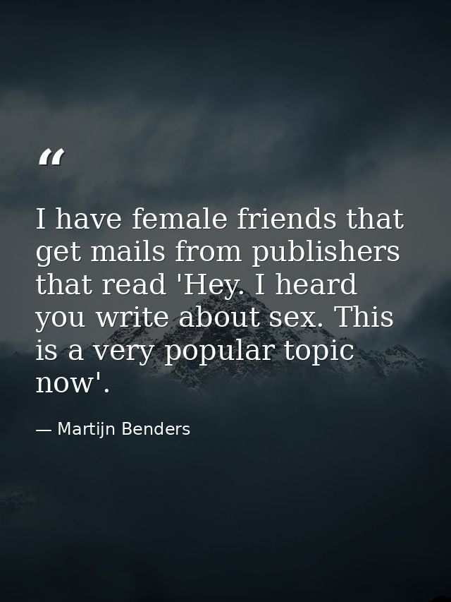 I have female friends that get mails from publishers that read 'Hey. I heard you write about sex. This is a very popular — Martijn Benders