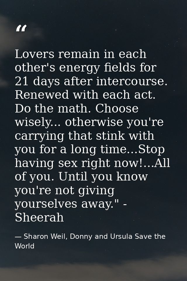 Lovers remain in each other's energy fields for 21 days after intercourse. Renewed with each act. Do the math. Choose wi — Sharon Weil, Donny and Ursula Save the World