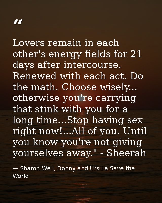 Lovers remain in each other's energy fields for 21 days after intercourse. Renewed with each act. Do the math. Choose wi — Sharon Weil, Donny and Ursula Save the World