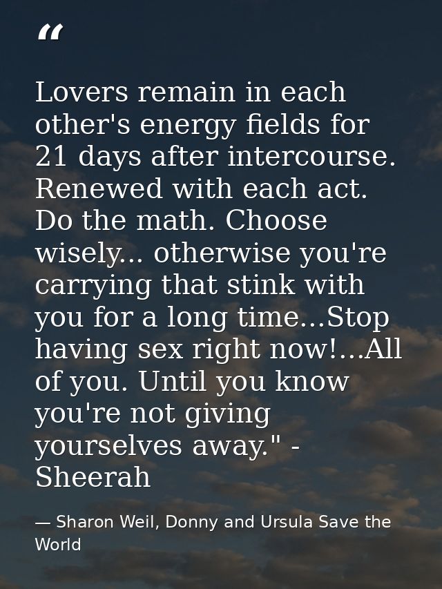 Lovers remain in each other's energy fields for 21 days after intercourse. Renewed with each act. Do the math. Choose wi — Sharon Weil, Donny and Ursula Save the World