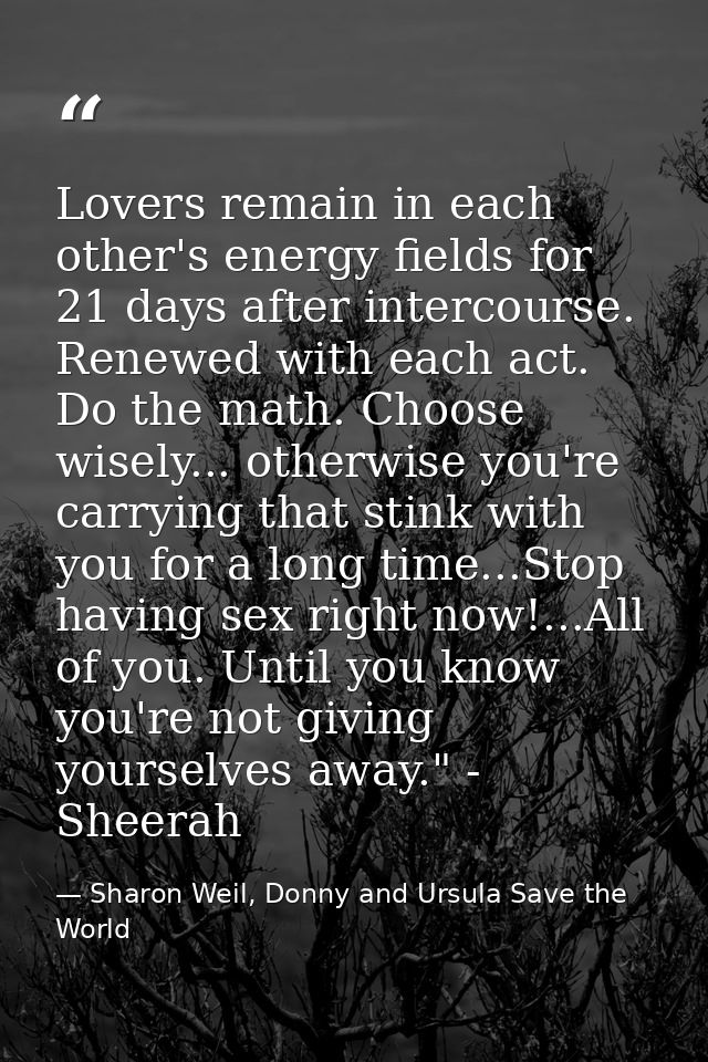 Lovers remain in each other's energy fields for 21 days after intercourse. Renewed with each act. Do the math. Choose wi — Sharon Weil, Donny and Ursula Save the World