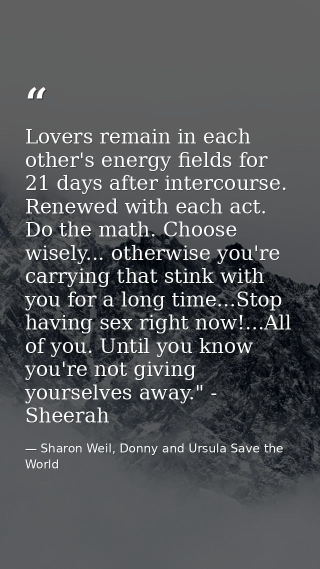 Lovers remain in each other's energy fields for 21 days after intercourse. Renewed with each act. Do the math. Choose wi — Sharon Weil, Donny and Ursula Save the World