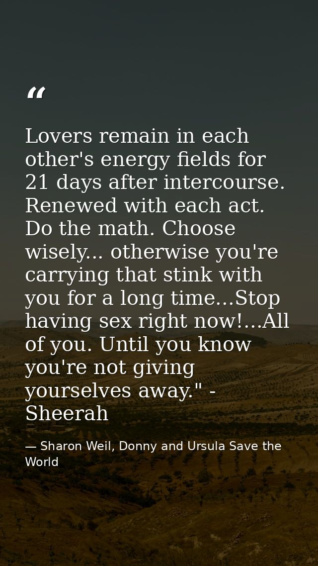 Lovers remain in each other's energy fields for 21 days after intercourse. Renewed with each act. Do the math. Choose wi — Sharon Weil, Donny and Ursula Save the World