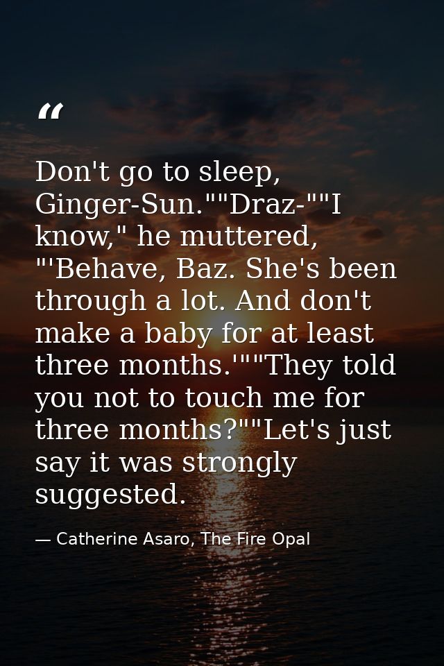 Don't go to sleep, Ginger-Sun.""Draz-""I know," he muttered, "'Behave, Baz. She's been through a lot. And don't make a b — Catherine Asaro, The Fire Opal