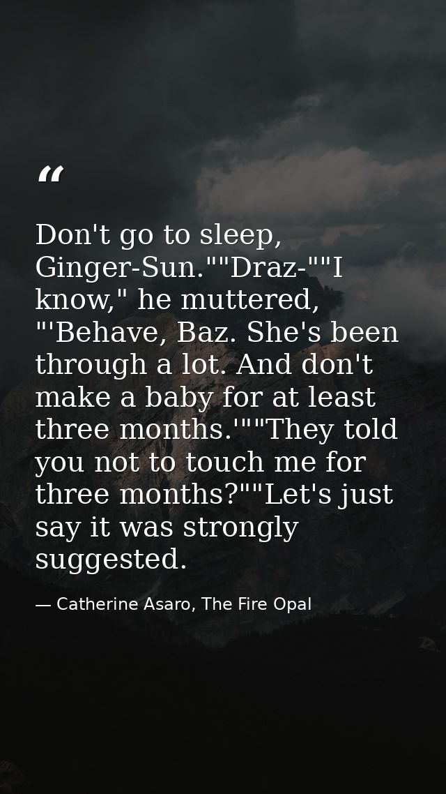 Don't go to sleep, Ginger-Sun.""Draz-""I know," he muttered, "'Behave, Baz. She's been through a lot. And don't make a b — Catherine Asaro, The Fire Opal