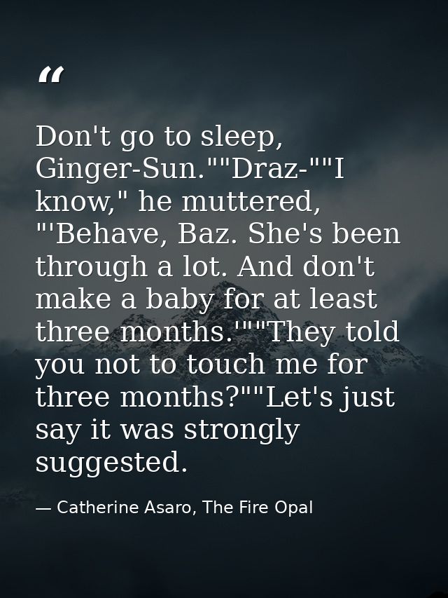 Don't go to sleep, Ginger-Sun.""Draz-""I know," he muttered, "'Behave, Baz. She's been through a lot. And don't make a b — Catherine Asaro, The Fire Opal